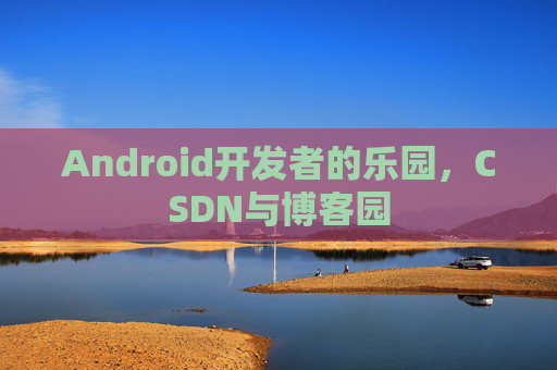 Android开发者的乐园，CSDN与博客园